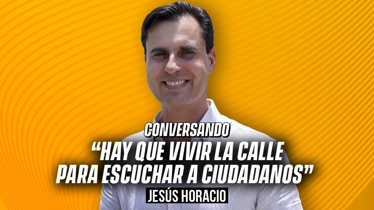 “Hay que vivir la calle para escuchar a ciudadanos”: Jesús Horacio