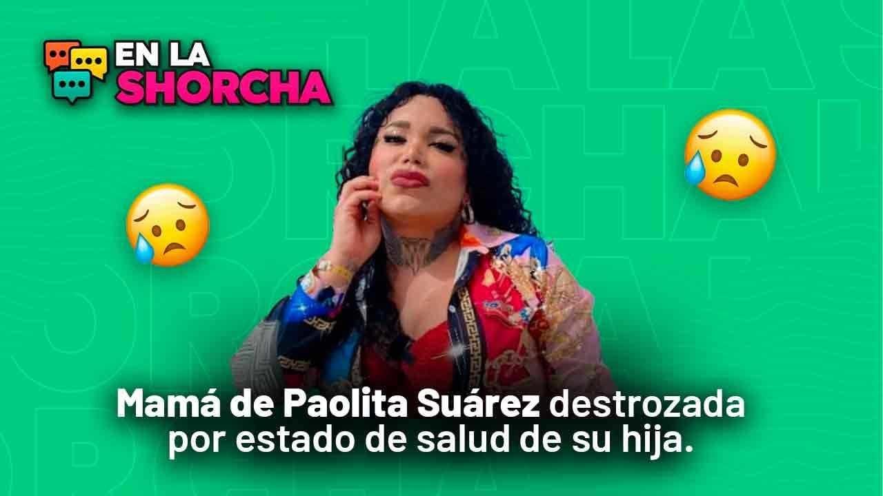 Mamá de Paola Suárez destrozada por estado de salud de su hija.